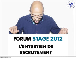 forum stage 2012
                          l’entretien de
                          recrutement
mardi 13 novembre 2012
 