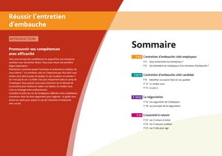 Réussir l’entretien
d’embauche
	 P 4/7	 L’entretien d’embauche côté employeur
		 P 4	 Que recherchent les entreprises ?
		 P 6 	 Qu’attendent les employeurs d’un entretien d’embauche ?
	 P 8/15	 L’entretien d’embauche côté candidat
		 P 8	 Identifiez vos savoir-faire et vos qualités
		 P 12	 Le rendez-vous
		 P 15	 Le jour J
	P 16/22	 La négociation
		 P 16	 Les arguments de l’employeur
		 P 18 	Les principes de la négociation
	 P 23	 L’essentiel à retenir
		 P 23	 Les 5 erreurs à éviter
		 P 23	 Les 5 astuces à utiliser
		 P 23	 Les 5 clés pour agir
SommairePromouvoir ses compétences
avec efficacité
Vous avez envoyé des candidatures et aujourd’hui une entreprise
souhaite vous rencontrer. Bravo ! Vous avez réussi une première
étape importante !
Maintenant comment passer l’entretien et présenter le meilleur de
vous-même ? Un entretien, cela ne s’improvise pas. Peut être vous
sentez-vous dans la peau de quelqu’un qui va passer un examen ?
Ce n’est pas le cas ! La balle n’est pas uniquement dans le camp de
l’employeur.Vous pouvez vous aussi intervenir sur le déroulé de
la rencontre pour mettre en valeur vos talents. Ce rendez-vous,
c’est un échange entre professionnels.
Connaître le point de vue de l’employeur, défendre votre candidature,
convaincre, tenir les bons arguments pour négocier : ce guide vous
donne les outils pour passer le cap de l’entretien d’embauche
avec succès.
INTRODUCTION
 
