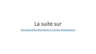 La suite sur
http://pascaltheryformations.e-monsite.com/boutique/
 