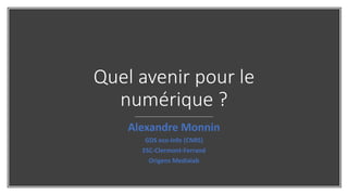 Quel avenir pour le
numérique ?
Alexandre Monnin
GDS eco-Info (CNRS)
ESC-Clermont-Ferrand
Origens Medialab
 