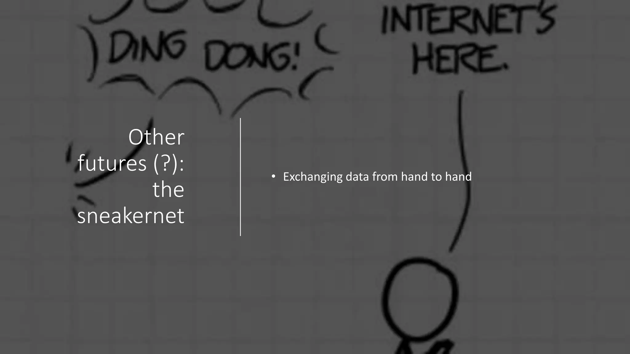 Other
futures (?):
the
sneakernet
• Exchanging data from hand to hand
 