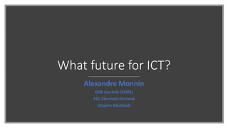 What future for ICT?
Alexandre Monnin
GDS eco-Info (CNRS)
ESC-Clermont-Ferrand
Origens Medialab
 