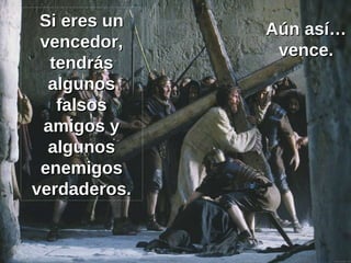 Si eres un vencedor, tendrás algunos falsos amigos y algunos enemigos verdaderos. Aún así… vence. 