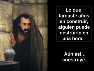 Lo que  tardaste años en construir, alguien puede destruirlo en una hora.   Aún así… construye.   