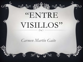 “ENTRE
VISILLOS”
Carmen Martín Gaite
 