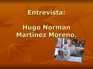 Entrevista: Hugo Norman Martínez Moreno. 