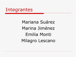 Integrantes Mariana Suárez Marina Jiménez Emilia Monti Milagro Lescano 