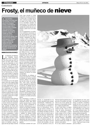 14                                                                                     OPINION                                                                   Marzo 05 al 11 de 2010

Comentario

Frosty, el muñeco de nieve
                                       costas sigue teniendo su cálida
                                       temperatura, las playas mantienen
      Las terribles                    su oferta solar y la belleza de los
 tormentas invernales que              cielos continúa invariable. Basta-
 han azotado a la costa                ría colgar en You Tube un video
 este de los Estados                   de las actividades normales de
 Unidos, inmovilizando                 nuestra gente y los visitantes que
 durante largos días a                 nos acompañan, para provocar un
 muchas de las ciudades                estallido de envidia entre los con-
 más importantes y                     denados a palear nieve casi todos
 pobladas de ese país,                 los días.
 parecen responder al                  Casi sin proponernos un resulta-
 modelo de clima                       do así, podríamos incrementar en
 provocado por el                      una alta proporción los turistas
 calentamiento global, que             provenientes de esa región que se
 implica inviernos fríos y             decidan a abandonar tan riguro-
 prolongados, veranos                  so clima y venir a nuestras islas
 largos y calurosos,                   a disfrutar de lo que podrían ser
 largos períodos de                    los placeres del Edén. Algo simi-
 sequía en zonas                       lar ocurría en Estocolmo, capital
 habitualmente húmedas y               de Suecia, donde, en la principal
 grandes inundaciones en               plaza de la ciudad había un gran
 regiones donde priva la               aviso en el cual estaba un termó-
 sequía.                               metro que medía la temperatura
                                       local, casi siempre muchos grados
       Luis Prieto Oliveira            por debajo de cero y un simple
                                       texto que decía: ¿Sabe usted que



L
                                       temperatura hay hoy en las islas
        os habitantes de Washing-      griegas?. Ese único aviso creaba
        ton, Filadelfia, Boston,       una corriente turística considera-
        Nueva York y otros puntos      ble hacia el archipiélago helénico.
del este, han tenido que sufrir los    El invierno es una temporada que,
rigores de hasta cuatro tormen-        para los venezolanos, puede traer
tas, que han depositado un nivel       algunos alivios económicos, por-
récord de nieve, impidiendo las        que aumenta mucho el consumo
actividades normales en muchas         de combustible líquido para los
de ellas. Las temperaturas se han      calefactores de muchas familias y
mantenido bajas y dan la razón a       edificios, con lo cual se mantiene
la famosa marmota Phil del pue-        un nivel de demanda que tiende a
blo de Punxsatawney, en Pensil-        mantener los precios en niveles
vania, quien predice la duración       considerables.
del invierno en el conocido Día de     Esta bendición, sin embargo, es
la Marmota. Este año Phil pronos-      de muy poca duración y el estado
tico de seis a ocho semanas más        de deterioro de nuestra industria
de invierno.                           petrolera, debida al mal manejo
Las tormentas casi no han dejado       que de ella se hace, no nos per-
espacio entre ellas, algunas llegan    mite, como otrora, aprovechar
casi como si estuvieran haciendo       nuestra capacidad de producción
cola para importunarnos. Las ta-       de fuel-oil. Ya sabemos que las
reas domésticas se ven cada vez        exportaciones promedio a los Es-
más complicadas por el trabajo         tados Unidos, por primera vez en
para palear la nueve que se acu-       casi 70 años, salvo el caso de la
mula en la entrada de las casas,       interrupción voluntaria provoca-
mientras se gasta tiempo en calen-     da por la valiente paralización de
tar los automóviles, que se niegan     la producción petrolera en 2003,
a encender o sufren por la conge-      es inferior a un millón de barriles
lación de las baterías.                diarios.
En un principio los niños disfrutan    Esta circunstancia, en pleno in-
con inesperadas vacaciones, pero       vierno, que debería ser nuestra       ducción, la incapacidad de los        frirán por igual las apreturas de un   en las desgracias de otros, pero
al cabo de varios días comienzan       temporada estrella, debe llamar       actuales operadores para manejar      país que ya no produce casi nada,      la verdad es que la presencia de
a mostrar síntomas de claustrofo-      nuestra atención hacia el hecho       eficientemente instalaciones de       como no sea el aire caliente que       Frosty, el conocido y anecdótico
bia, porque ya no pueden salir a       de que nuestra contribución al        alta tecnología y el crecimiento      generan los interminables discur-      hombre de nieve, con su nariz de
jugar, agotadas las fuerzas para       bienestar norteamericano ya co-       desmesurado de la demanda in-         sos y cadenas presidenciales.          zanahoria, sus ojos de carbón y la
más batallas de bolas de nieve o       mienza a ser muy baja y probable-     terna de hidrocarburos, favore-       El gran Tomás Moro, en alguna          sempiterna pipa en la boca, es un
elaboración de hombres de nieve.       mente prescindible. Un escenario      cida por precios irrisorios y un      ocasión nos dijo: “Este es el in-      aviso publicitario muy poderoso
El encierro los lleva a exagerar       de esta naturaleza sería el clarín    subsidio que cuesta ya más de 10      vierno de nuestro descontento”         de lo que podríamos pasar. No
las dosis de televisión, mensajes      de muerte para nuestra industria,     mil millones de dólares al año de     y ahora comenzamos a darnos            descontemos nuestras desgracias,
de texto, computadora y cuanto         y también un síntoma terrible         gastos reales, sin contar lo que se   cuenta, aunque el frío no llega a      porque podrían perseguirnos.
artilugio tienen a su disposición,     para la economía venezolana,          deja de ganar por exportaciones,      nuestro tuétano, de que este in-       Ese muñeco divertido, hecho de
por eso llegan a estar tan fastidia-   que ahora, después de 11 años de      auguran un futuro ominoso para        vierno puede ser el que apague         la nieve más pura, podría posarse
dos que añoran las clases y hasta      socialismo improductivo, es más       todos los venezolanos, sin dis-       nuestras lámparas, seguramente         sobre la lápida de lo que fuimos,
se transarían con algún examen.        dependiente que nunca del petró-      tingo de banderías políticas. Los     de aceite o carburo, porque las        para dejar el epitafio que acom-
Esta situación podría no impor-        leo para subvenir sus necesidades     rojo-rojitos, que cada vez son una    eléctricas desde hace tiempo las       pañó a la cigarra, en el famoso
tarnos en absoluto, porque las         urgentes.                             minoría más escuálida, y los que      tenemos como adorno.                   cuento. “Aquí yace el que no supo
aguas del mar que llega a nuestras     El descenso constante de la pro-      no lo son, opositores o ni-ni, su-    No es muy caritativo solazarnos        prever el futuro”.
 