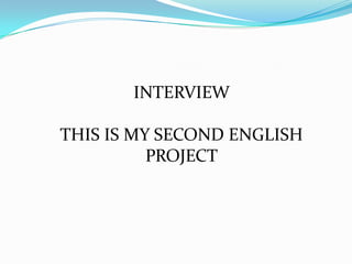INTERVIEW  THIS IS MY SECOND ENGLISH PROJECT 