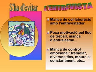 Manca de col·laboració amb l’entrevistador Poca motivació pel lloc de treball, manca d’entusiasme... Manca de control emocional: tremolar, diversos tics, moure’s constantment, etc... L'ENTREVISTA S'ha d'evitar 