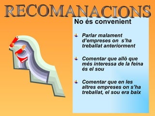 No és convenient Parlar malament d’empreses on  s’ha treballat anteriorment Comentar que allò que més interessa de la feina és el sou Comentar que en les altres empreses on s’ha treballat, el sou era baix RECOMANACIONS 