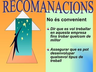 No és convenient Dir que es vol treballar en aquesta empresa fins trobar quelcom de millor Assegurar que es pot desenvolupar qualsevol tipus de treball RECOMANACIONS 