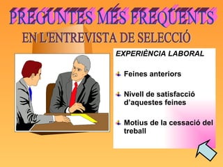 EXPERIÈNCIA LABORAL Feines anteriors Nivell de satisfacció d’aquestes feines Motius de la cessació del treball PREGUNTES MÉS FREQÜENTS  EN L'ENTREVISTA DE SELECCIÓ 