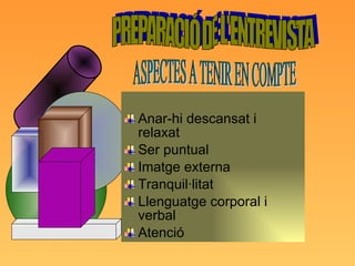 Anar-hi descansat i relaxat Ser puntual Imatge externa Tranquil·litat Llenguatge corporal i verbal Atenció PREPARACIÓ DE L'ENTREVISTA ASPECTES A TENIR EN COMPTE 
