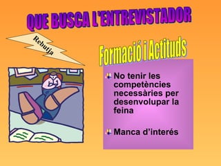 No tenir les competències necessàries per desenvolupar la feina Manca d’interés QUE BUSCA L'ENTREVISTADOR Formació i Actituds Rebutja 