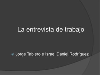 La entrevista de trabajo


   Jorge Tablero e Israel Daniel Rodríguez
 