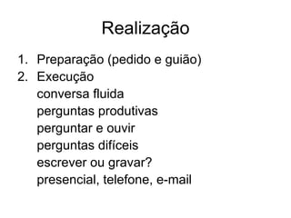Realização Preparação (pedido e guião) Execução conversa fluida perguntas produtivas perguntar e ouvir perguntas difíceis escrever ou gravar? presencial, telefone, e-mail 