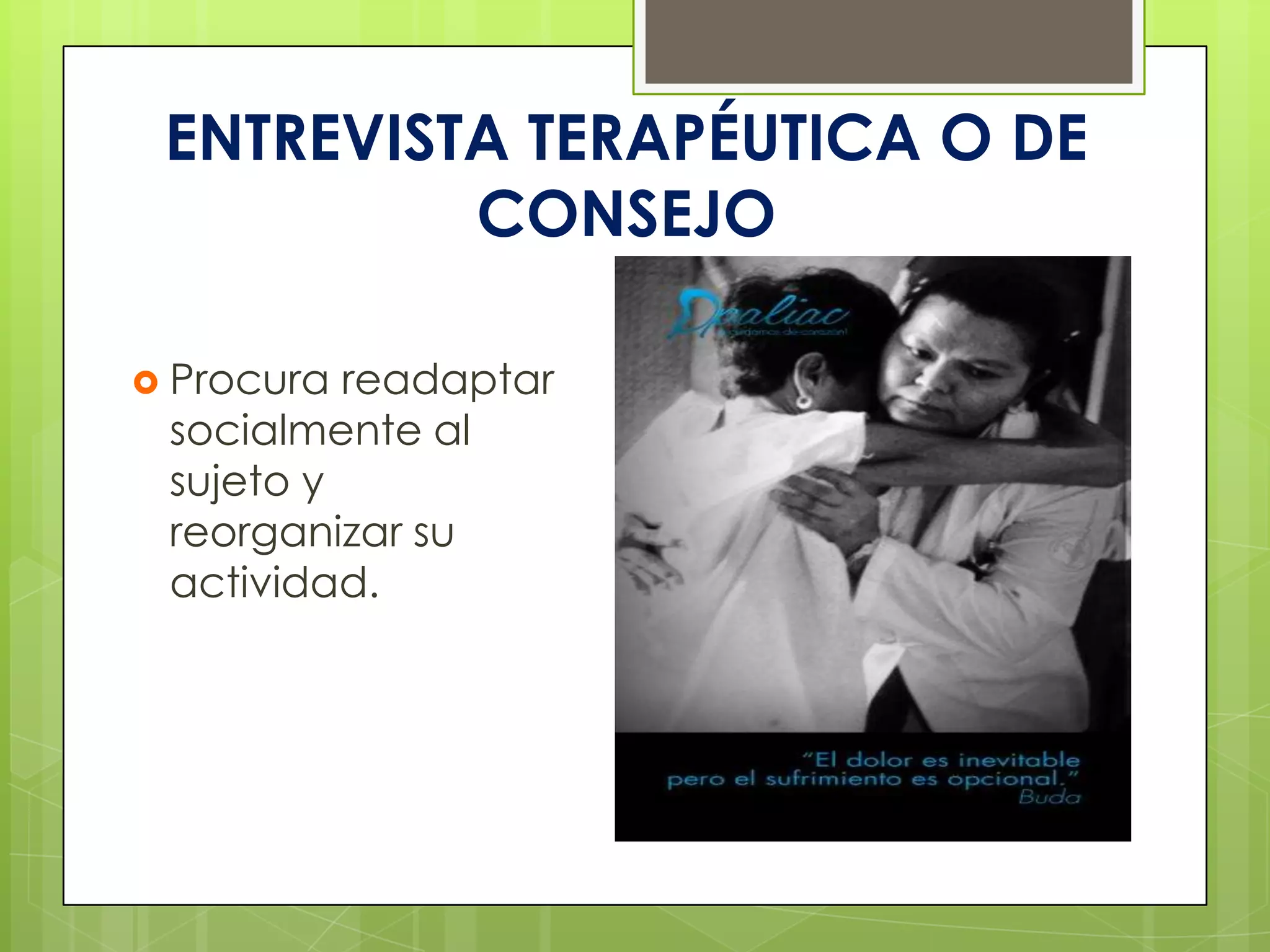 ENTREVISTA TERAPÉUTICA O DE
          CONSEJO

 Procura readaptar
 socialmente al
 sujeto y
 reorganizar su
 actividad.
 