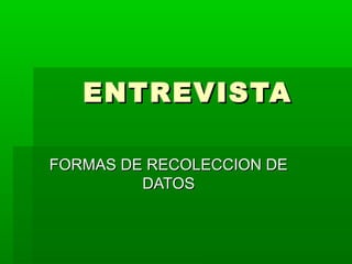 ENTREVISTA

FORMAS DE RECOLECCION DE
         DATOS
 