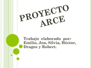 EC TO
PR OY
    AR CE
Trabajo elaborado por:
Emilio, Jon, Silvia, Héctor,
Dragos y Robert.
 