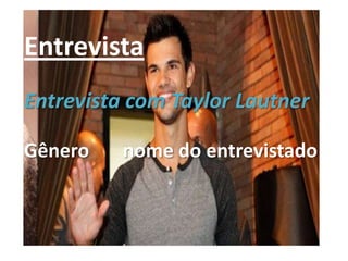 Entrevista
Entrevista com Taylor Lautner

Gênero    nome do entrevistado
 