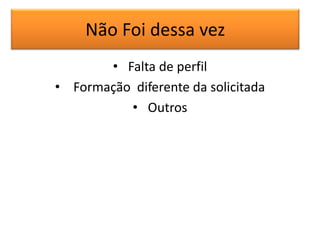 Não Foi dessa vez
• Falta de perfil
• Formação diferente da solicitada
• Outros

 