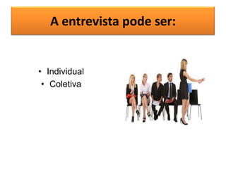 A entrevista pode ser:

• Individual
• Coletiva

 