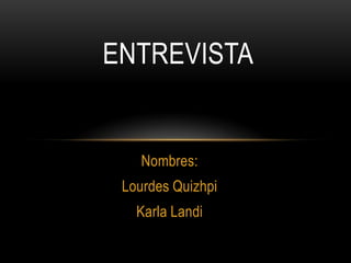 ENTREVISTA

Nombres:
Lourdes Quizhpi

Karla Landi

 