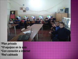 *Plan privado 
*10 equipos en la sala 
*Con conexión a internet 
*Red cableada 
 