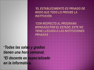 *Todas las salas y grados 
tienen una hora semanal. 
*El docente es especializado 
en la informática. 
 
