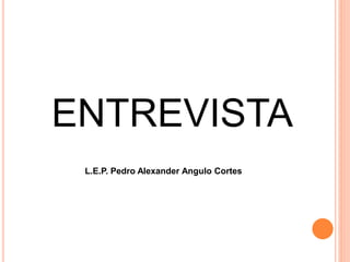 ENTREVISTA
L.E.P. Pedro Alexander Angulo Cortes
 