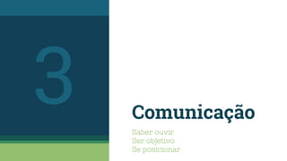 Comunicação
Saber ouvir
Ser objetivo
Se posicionar
3
 