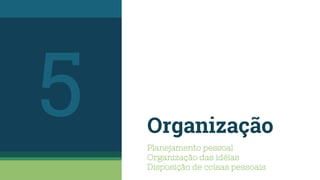 Organização
Planejamento pessoal
Organização das idéias
Disposição de coisas pessoais
5
 