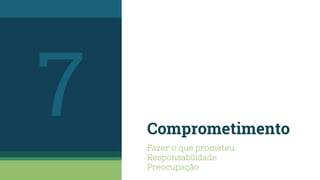 Comprometimento
Fazer o que prometeu
Responsabilidade
Preocupação
7
 