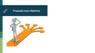 Traçando seus objetivos
 