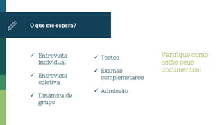 O que me espera?
 Entrevista
individual
 Entrevista
coletiva
 Dinâmica de
grupo
 Testes
 Exames
complemetares
 Admissão
Verifique como
estão seus
documentos!
 