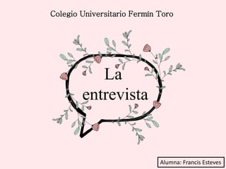 La
entrevista
Colegio Universitario Fermín Toro
Alumna: Francis Esteves
 