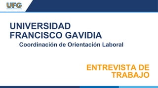 UNIVERSIDAD
FRANCISCO GAVIDIA
Coordinación de Orientación Laboral
ENTREVISTA DE
TRABAJO
 