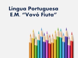Língua Portuguesa
E.M. “Vovó Fiuta”
 