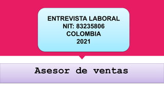 ENTREVISTA
DETRABAJO
ENTREVISTA LABORAL
NIT: 83235806
COLOMBIA
2021
Asesor de ventas
 