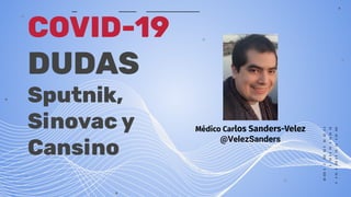 COVID-19
DUDAS
Sputnik,
Sinovac y
Cansino
Médico Carlos Sanders-Velez
@VelezSanders
 