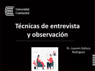 Técnicas de entrevista
y observación
1
0
Ps. Laurem Salluca
Rodriguez
 