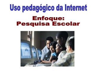 Uso pedagógico da Internet Enfoque: Pesquisa Escolar 