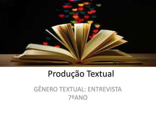Produção Textual
GÊNERO TEXTUAL: ENTREVISTA
7ºANO
 