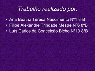 Trabalho realizado por: Ana Beatriz Teresa Nascimento Nº1 8ºB Filipe Alexandre Trindade Mestre Nº6 8ºB Luís Carlos da Conceição Bicho Nº13 8ºB 