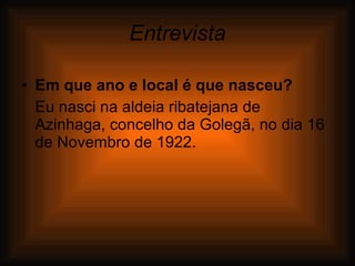 Entrevista Em que ano e local é que nasceu? Eu nasci na aldeia ribatejana de Azinhaga, concelho da Golegã, no dia 16 de Novembro de 1922. 