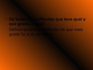De todas as profissões que teve qual a que gostou mais? Definitivamente a profissão de que mais gostei foi a de jornalista. 