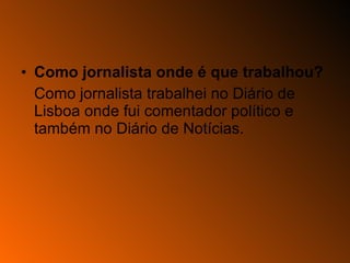 Como jornalista onde é que trabalhou? Como jornalista trabalhei no Diário de Lisboa onde fui comentador político e também no Diário de Notícias. 