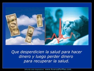 Que desperdicien la salud para hacer
dinero y luego perder dinero
para recuperar la salud.
Difunde esta diapositiva:

www.AvanzaPorMas.com

 