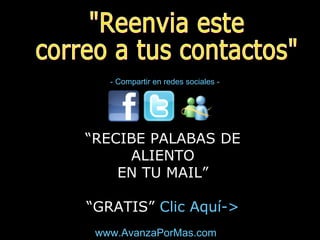 www.AvanzaPorMas.com
- Compartir en redes sociales -
“RECIBE PALABAS DE
ALIENTO
EN TU MAIL”
“GRATIS” Clic Aquí->
 